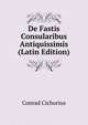 De Fastis Consularibus Antiquissimis (Latin Edition), Conrad Cichorius 