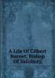 A Life Of Gilbert Burnet, Bishop Of Salisbury, 