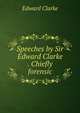Speeches by Sir Edward Clarke . Chiefly forensic, Edward Clarke 