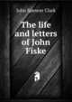 The life and letters of John Fiske, John Spencer Clark 