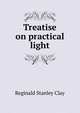 Treatise on practical light, Reginald Stanley Clay 