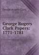 George Rogers Clark Papers: 1771-1781, George Rogers Clark 