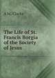 The Life of St. Francis Borgia of the Society of Jesus, A M. Clarke 