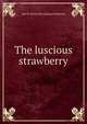 The luscious strawberry, Jane E. [from old catalog] Clemmens 