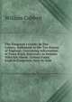 The Emigrant's Guide: In Ten Letters, Addressed to the Tax-Payers of England; Containing Information of Every Kind, Necessary to Persons Who Are About . Letters Form English Emigrants, Now in Ame, William Cobbett 