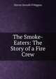 The Smoke-Eaters: The Story of a Fire Crew, Harvey Jerrold O'Higgins 