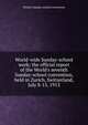 World-wide Sunday-school work; the official report of the World's seventh Sunday-school convention, held in Zurich, Switzerland, July 8-15, 1913, World's Sunday-school convention 