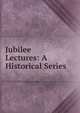 Jubilee Lectures: A Historical Series, 