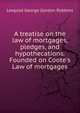 A treatise on the law of mortgages, pledges, and hypothecations. Founded on Coote's Law of mortgages, Leopold George Gordon Robbins 