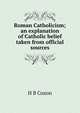 Roman Catholicism; an explanation of Catholic belief taken from official sources, H B Coxon 