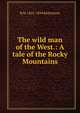 The wild man of the West.: A tale of the Rocky Mountains., R M. 1825-1894 Ballantyne 