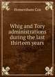 Whig and Tory administrations during the last thirteen years, Homersham Cox 