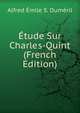 Etude Sur Charles-Quint (French Edition), Alfred Emile S. Dumeril 