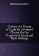 Outline of a Course of Study for Advanced Classes On the Prophets of Israel and Their Writings, Manton Eastburn 