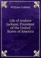 Life of Andrew Jackson: President of the United States of America, Cobbett William 
