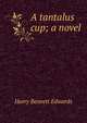 A tantalus cup; a novel, Harry Bennett Edwards 