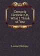 Censoria Lictoria; Or, What I Think of You, Louise Elemjay 