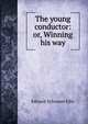 The young conductor: or, Winning his way, E. S. Ellis 