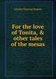 For the love of Tonita, & other tales of the mesas, Charles Fleming Embree 