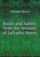 Books and habits: from the lectures of Lafcadio Hearn, Hearn Lafcadio 