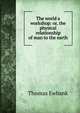 The world a workshop: or, the physical relationship of man to the earth, Thomas Ewbank 