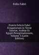 Fratris Felicis Fabri Evagatorium in Terr? Sanct?, Arabi? Et Egypti Peregrinationem, Volume 3 (Latin Edition), Felix Fabri 