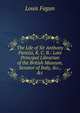 The Life of Sir Anthony Panizzi, K. C. B.: Late Principal Librarian of the British Museum, Senator of Italy, &c., &c., Louis Fagan 