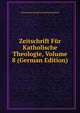 Zeitschrift Fur Katholische Theologie, Volume 8 (German Edition), Universitat Innsbruck Kathol Fakultat 
