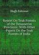 Report On Teak Forests of the Tenasserim Provinces: With Other Papers On the Teak Forests of India, Hugh Falconer 