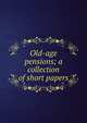 Old-age pensions; a collection of short papers, 