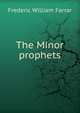 The Minor prophets, F. W. Farrar 
