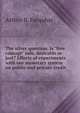 The silver question. Is "free coinage" safe, desirable or just? Effects of experiments with our monetary system on public and private credit, Arthur B. Farquhar 