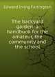 The backyard garden: a handbook for the amateur, the community and the school, Edward Irving Farrington 