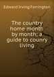 The country home month by month; a guide to counry living, Edward Irving Farrington 