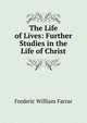The Life of Lives: Further Studies in the Life of Christ, F. W. Farrar 