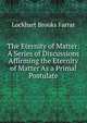 The Eternity of Matter: A Series of Discussions Affirming the Eternity of Matter As a Primal Postulate, Lockhart Brooks Farrar 