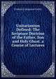 Unitarianism Defined: The Scripture Doctrine of the Father, Son and Holy Ghost. a Course of Lectures, Frederick Augustus Farley 