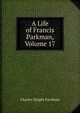 A Life of Francis Parkman, Volume 17, Charles Haight Farnham 