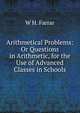 Arithmetical Problems: Or Questions in Arithmetic, for the Use of Advanced Classes in Schools, W H. Farrar 