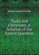 Turks and Christians: A Solution of the Easten Question, James Lewis Farley 