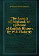 The Annals of England, an Epitome of English History By W.E. Flaherty., William Edward Flaherty 