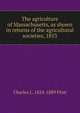 The agriculture of Massachusetts, as shown in returns of the agricultural societies, 1853., Charles L. 1824-1889 Flint 