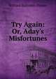 Try Again: Or, Aday's Misfortunes, William Balmbro'. Flower 