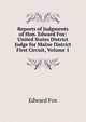 Reports of Judgments of Hon. Edward Fox: United States District Judge for Maine District First Circuit, Volume 1, Edward Fox 