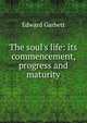 The soul's life: its commencement, progress and maturity, Edward Garbett 