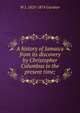 A history of Jamaica from its discovery by Christopher Columbus to the present time;, W J. 1825-1874 Gardner 