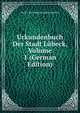 Urkundenbuch Der Stadt Lubeck, Volume 1 (German Edition), Verein fur Lubeckische Geschichte 