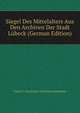 Siegel Des Mittelalters Aus Den Archiven Der Stadt Lubeck (German Edition), Verein F Geschichte Und Altertumskunde 