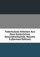 Tuberkulose-Arbeiten Aus Dem Kaiserlichen Gesundheitsamte, Volume 8 (German Edition), 