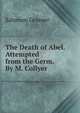 The Death of Abel. Attempted from the Germ. By M. Collyer., Salomon Gessner 